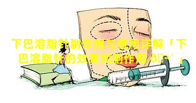 下巴溶脂针副作用与费用详解「下巴溶脂针的效果和副作用 🪴 」